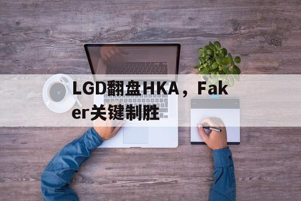 LGD翻盘HKA，Faker关键制胜